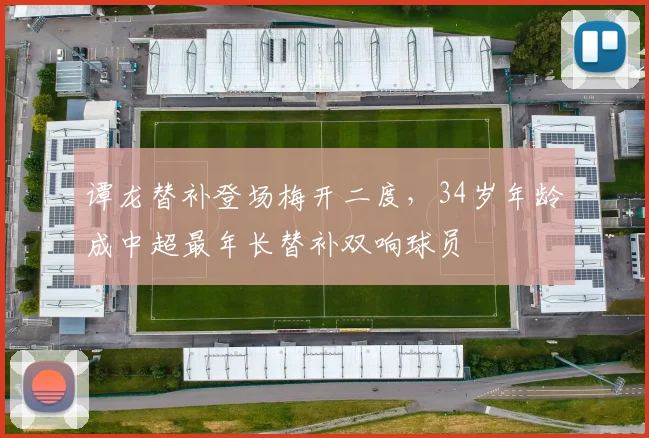 谭龙替补登场梅开二度，34岁年龄成中超最年长替补双响球员