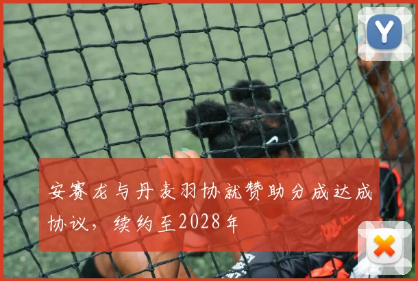 安赛龙与丹麦羽协就赞助分成达成协议，续约至2028年