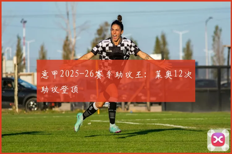 意甲2025-26赛季助攻王:莱奥12次助攻登顶